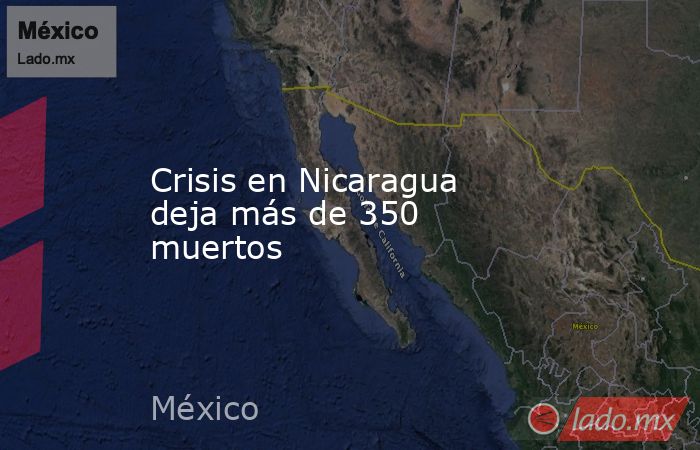 Crisis en Nicaragua deja más de 350 muertos. Noticias en tiempo real