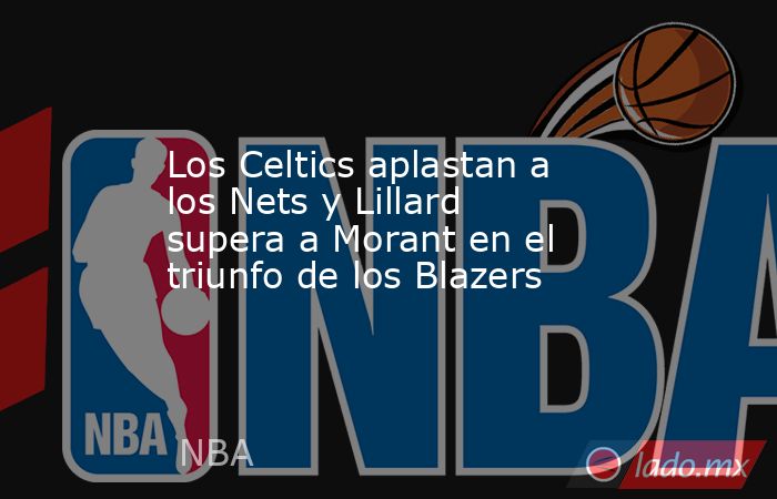 Los Celtics aplastan a los Nets y Lillard supera a Morant en el triunfo de los Blazers. Noticias en tiempo real