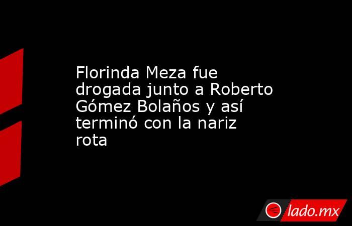 Florinda Meza fue drogada junto a Roberto Gómez Bolaños y así terminó con la nariz rota. Noticias en tiempo real