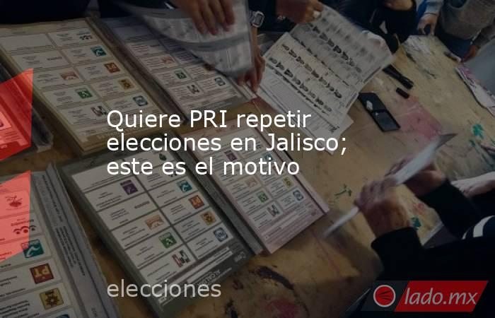 Quiere PRI repetir elecciones en Jalisco; este es el motivo. Noticias en tiempo real