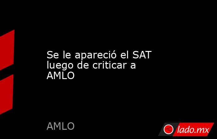 Se le apareció el SAT luego de criticar a AMLO. Noticias en tiempo real