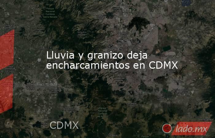 Lluvia y granizo deja encharcamientos en CDMX. Noticias en tiempo real