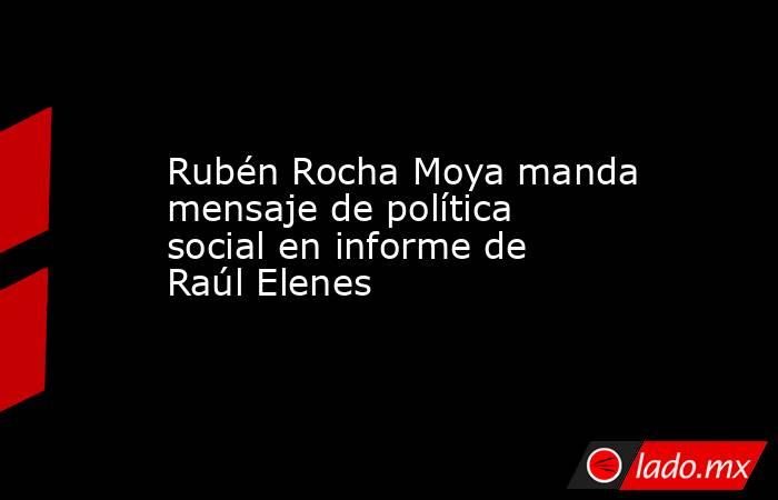 Rubén Rocha Moya manda mensaje de política social en informe de Raúl Elenes. Noticias en tiempo real