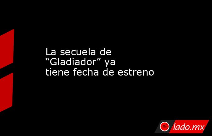 La secuela de “Gladiador” ya tiene fecha de estreno. Noticias en tiempo real