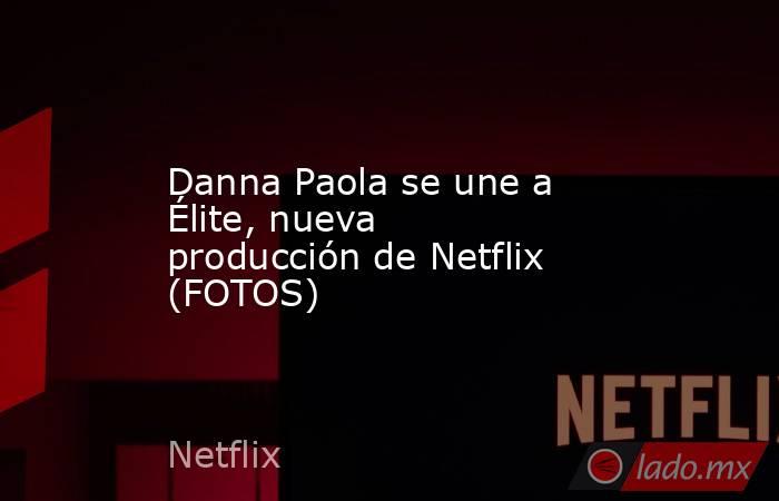 Danna Paola se une a Élite, nueva producción de Netflix (FOTOS)
. Noticias en tiempo real