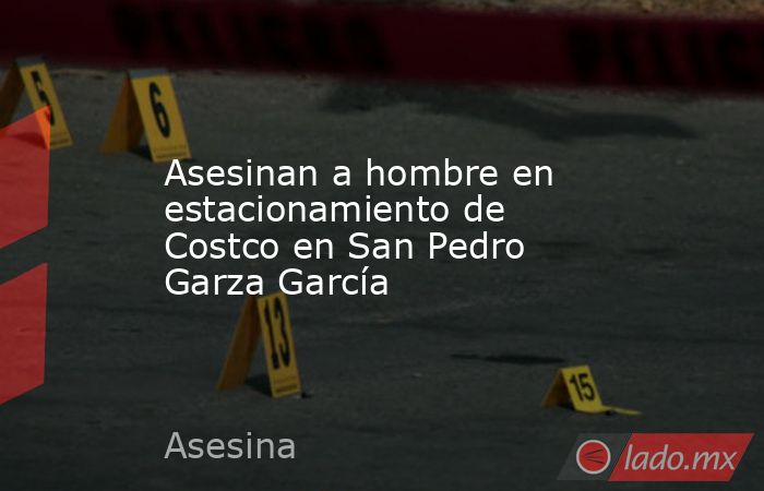 Asesinan a hombre en estacionamiento de Costco en San Pedro Garza García. Noticias en tiempo real