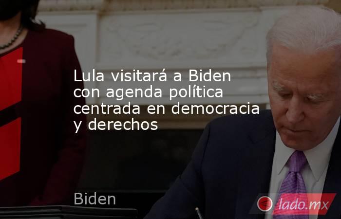 Lula visitará a Biden con agenda política centrada en democracia y derechos. Noticias en tiempo real