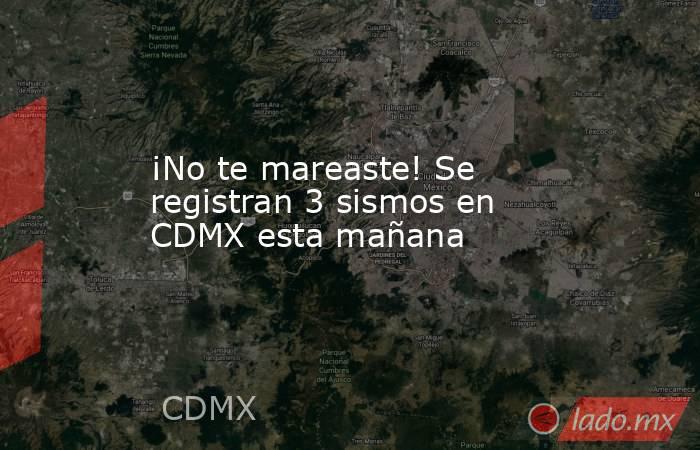 ¡No te mareaste! Se registran 3 sismos en CDMX esta mañana. Noticias en tiempo real