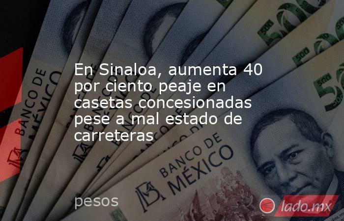 En Sinaloa, aumenta 40 por ciento peaje en casetas concesionadas pese a mal estado de carreteras. Noticias en tiempo real