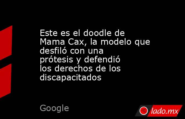 Este es el doodle de Mama Cax, la modelo que desfiló con una prótesis y defendió los derechos de los discapacitados. Noticias en tiempo real