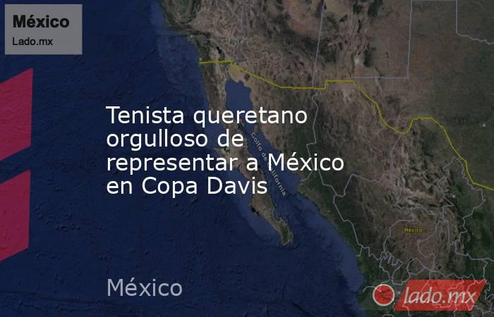 Tenista queretano orgulloso de representar a México en Copa Davis. Noticias en tiempo real