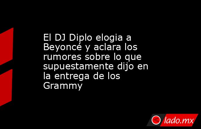 El DJ Diplo elogia a Beyoncé y aclara los rumores sobre lo que supuestamente dijo en la entrega de los Grammy. Noticias en tiempo real