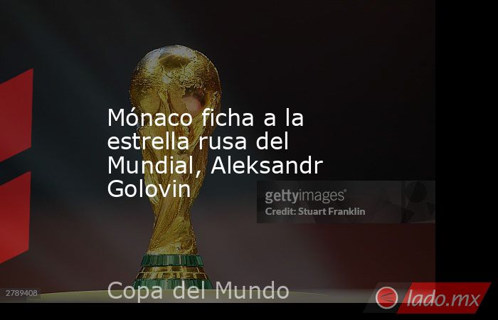 Mónaco ficha a la estrella rusa del Mundial, Aleksandr Golovin
. Noticias en tiempo real