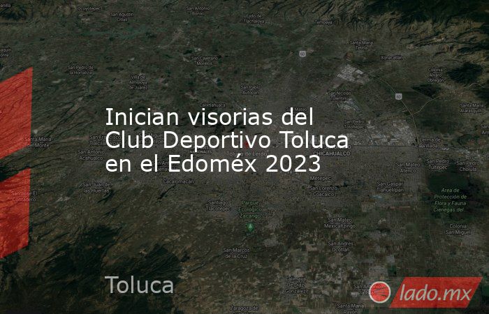 Inician visorias del Club Deportivo Toluca en el Edoméx 2023. Noticias en tiempo real