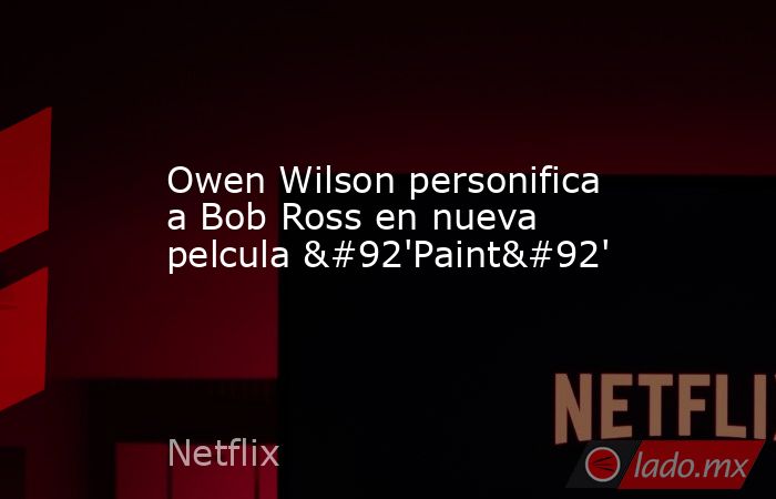 Owen Wilson personifica a Bob Ross en nueva pelcula \'Paint\'. Noticias en tiempo real