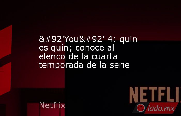 \'You\' 4: quin es quin; conoce al elenco de la cuarta temporada de la serie. Noticias en tiempo real