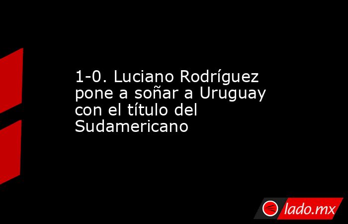 1-0. Luciano Rodríguez pone a soñar a Uruguay con el título del Sudamericano. Noticias en tiempo real