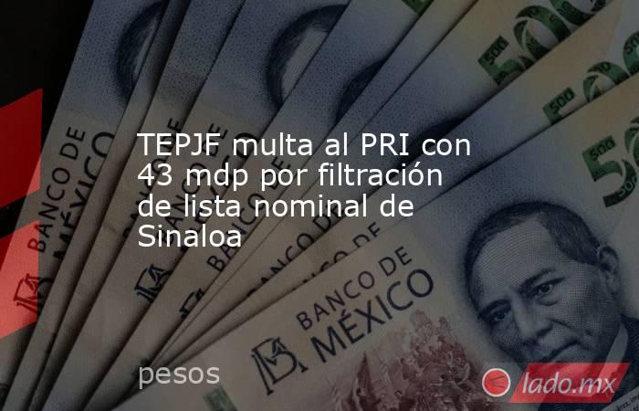 TEPJF multa al PRI con 43 mdp por filtración de lista nominal de Sinaloa. Noticias en tiempo real
