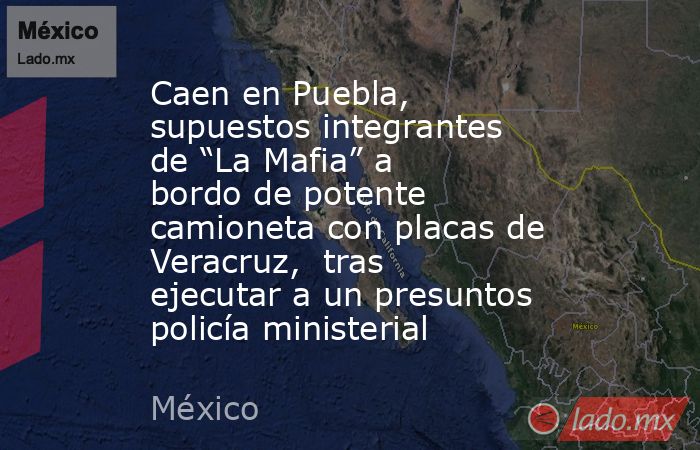 Caen en Puebla, supuestos integrantes de “La Mafia” a bordo de potente camioneta con placas de Veracruz,  tras ejecutar a un presuntos policía ministerial. Noticias en tiempo real