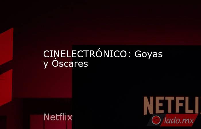 CINELECTRÓNICO: Goyas y Óscares. Noticias en tiempo real
