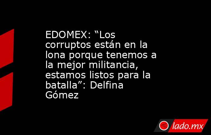 EDOMEX: “Los corruptos están en la lona porque tenemos a la mejor militancia, estamos listos para la batalla”: Delfina Gómez. Noticias en tiempo real