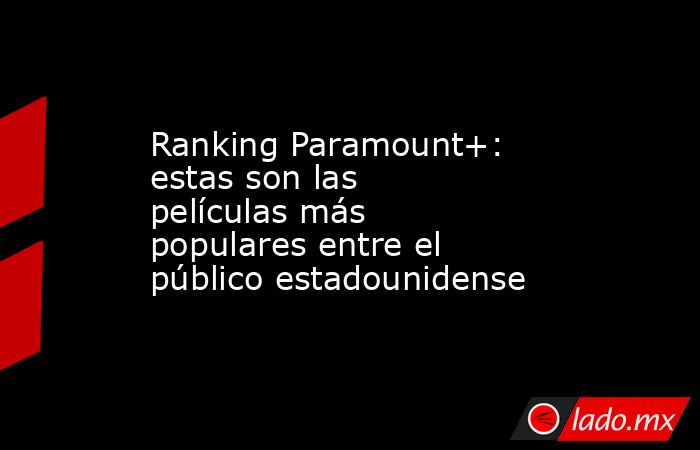 Ranking Paramount+: estas son las películas más populares entre el público estadounidense. Noticias en tiempo real
