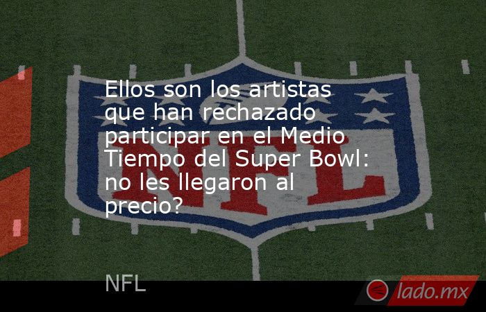 Ellos son los artistas que han rechazado participar en el Medio Tiempo del Super Bowl: no les llegaron al precio?. Noticias en tiempo real