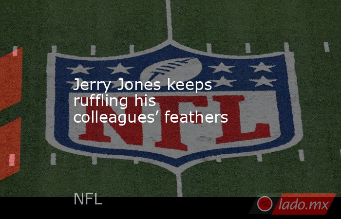 Jerry Jones keeps ruffling his colleagues’ feathers. Noticias en tiempo real