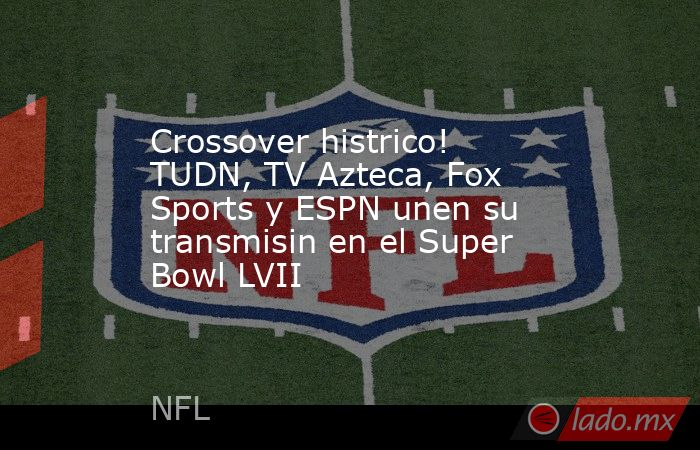 Crossover histrico! TUDN, TV Azteca, Fox Sports y ESPN unen su transmisin en el Super Bowl LVII. Noticias en tiempo real