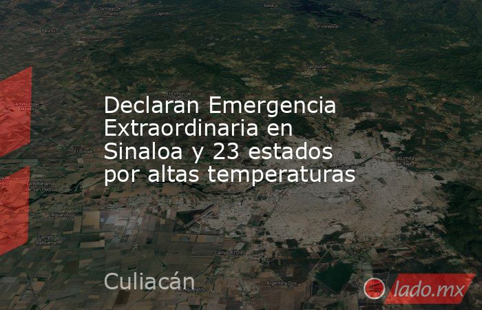 Declaran Emergencia Extraordinaria en Sinaloa y 23 estados por altas temperaturas. Noticias en tiempo real