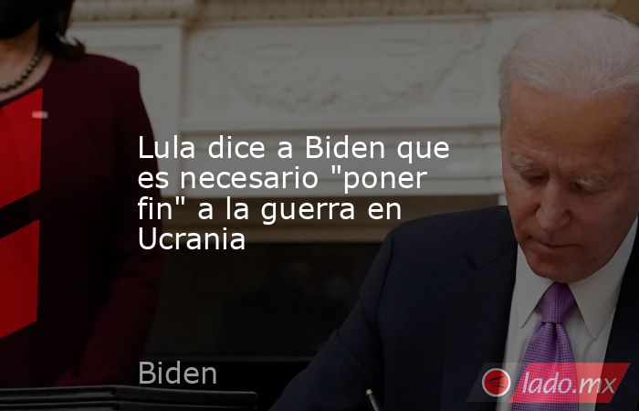 Lula dice a Biden que es necesario 