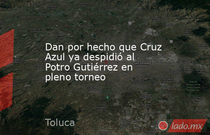 Dan por hecho que Cruz Azul ya despidió al Potro Gutiérrez en pleno torneo. Noticias en tiempo real