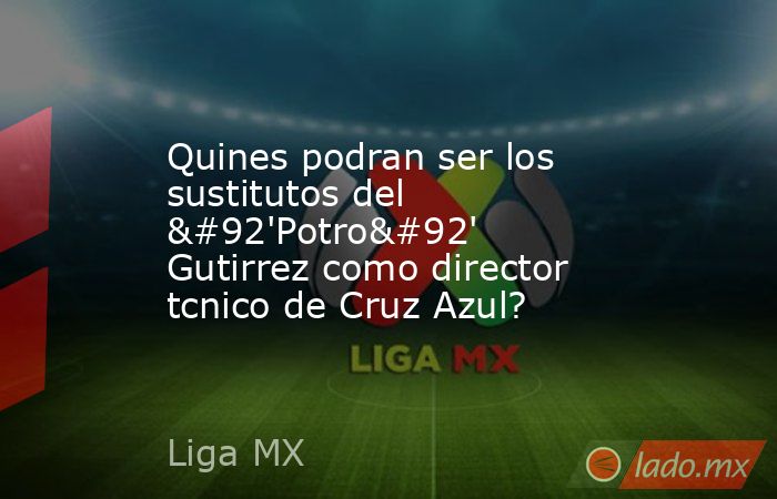 Quines podran ser los sustitutos del \'Potro\' Gutirrez como director tcnico de Cruz Azul?. Noticias en tiempo real