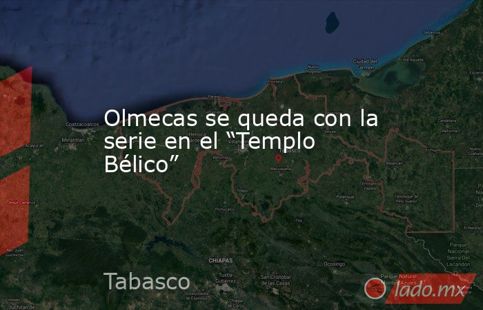 Olmecas se queda con la serie en el “Templo Bélico”. Noticias en tiempo real
