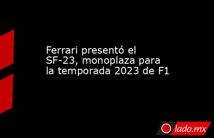 Ferrari presentó el SF-23, monoplaza para la temporada 2023 de F1. Noticias en tiempo real