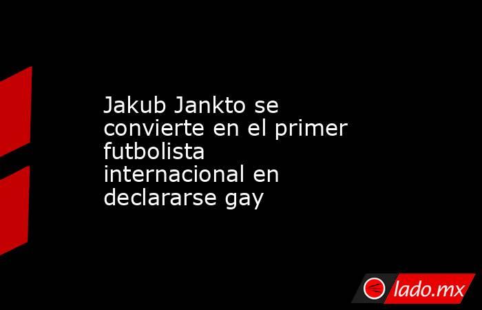 Jakub Jankto se convierte en el primer futbolista internacional en declararse gay. Noticias en tiempo real