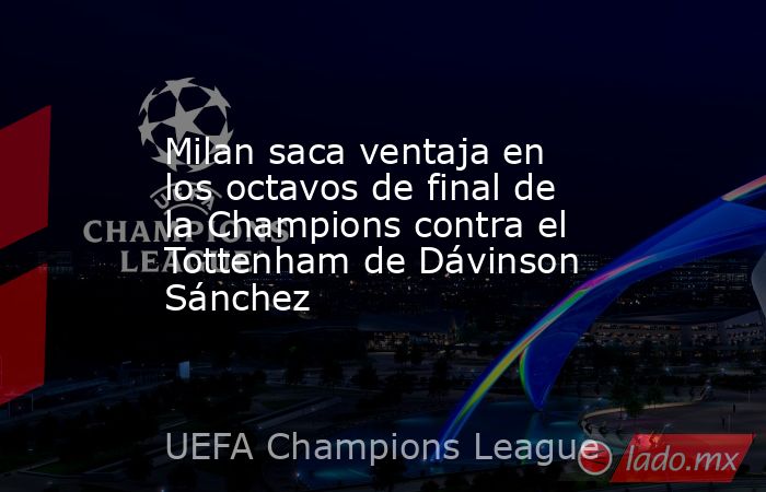 Milan saca ventaja en los octavos de final de la Champions contra el Tottenham de Dávinson Sánchez. Noticias en tiempo real