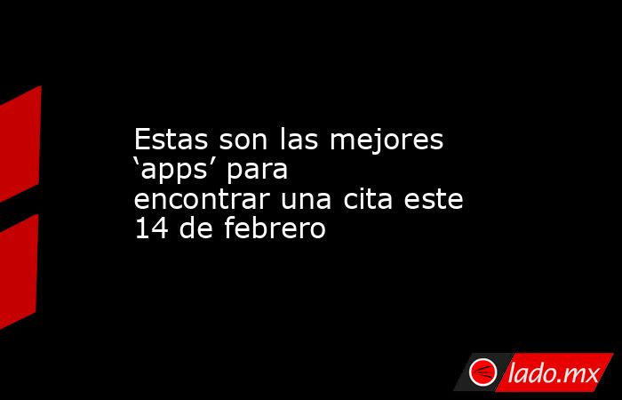 Estas son las mejores ‘apps’ para encontrar una cita este 14 de febrero. Noticias en tiempo real
