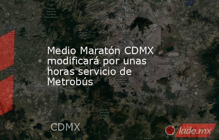 Medio Maratón CDMX modificará por unas horas servicio de Metrobús. Noticias en tiempo real