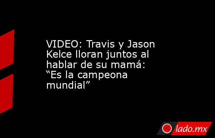 VIDEO: Travis y Jason Kelce lloran juntos al hablar de su mamá: “Es la campeona mundial”. Noticias en tiempo real