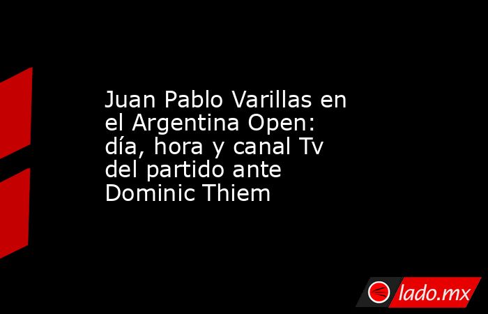 Juan Pablo Varillas en el Argentina Open: día, hora y canal Tv del partido ante Dominic Thiem. Noticias en tiempo real