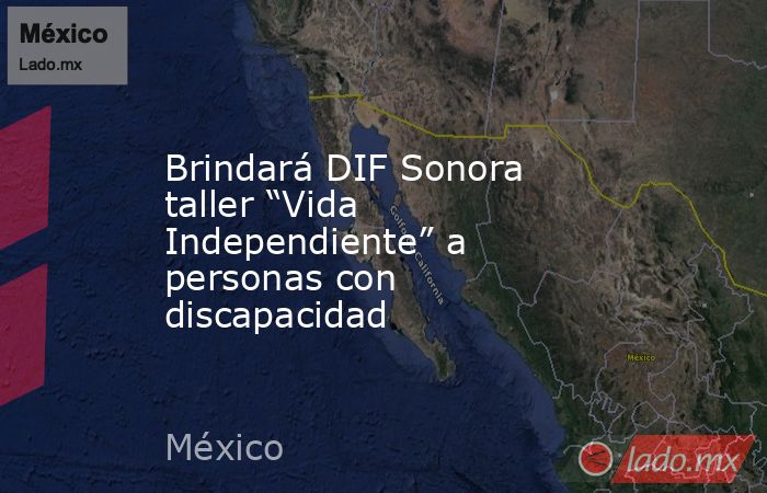 Brindará DIF Sonora taller “Vida Independiente” a personas con discapacidad. Noticias en tiempo real