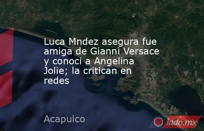 Luca Mndez asegura fue amiga de Gianni Versace y conoci a Angelina Jolie; la critican en redes. Noticias en tiempo real