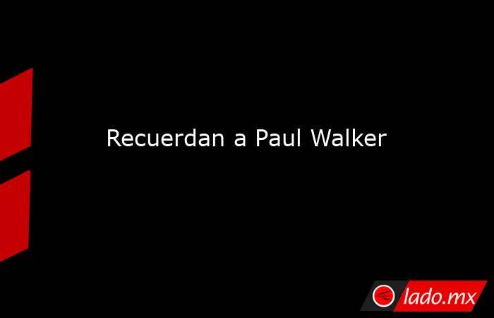 Recuerdan a Paul Walker. Noticias en tiempo real
