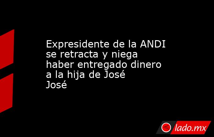 Expresidente de la ANDI se retracta y niega haber entregado dinero a la hija de José José. Noticias en tiempo real
