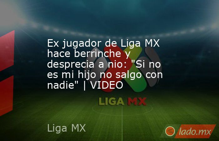 Ex jugador de Liga MX hace berrinche y desprecia a nio: 