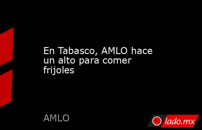 En Tabasco, AMLO hace un alto para comer frijoles
. Noticias en tiempo real