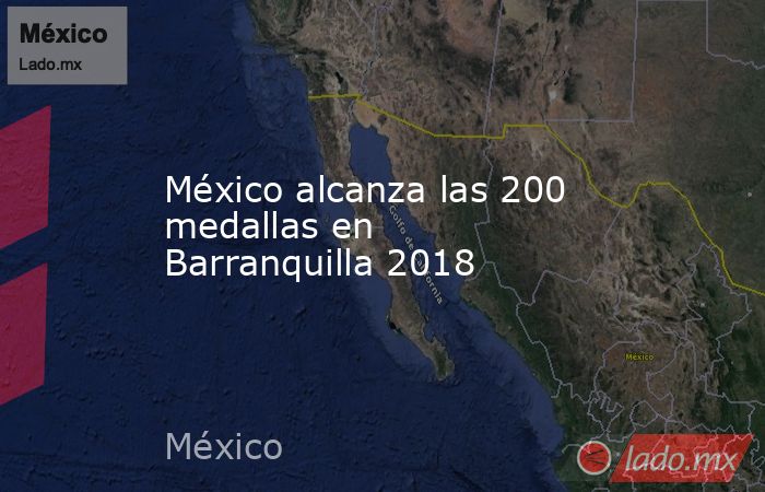 México alcanza las 200 medallas en Barranquilla 2018. Noticias en tiempo real