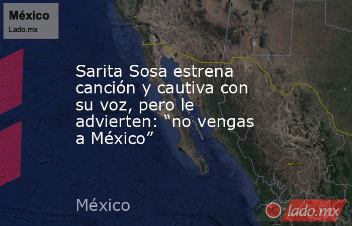 Sarita Sosa estrena canción y cautiva con su voz, pero le advierten: “no vengas a México”. Noticias en tiempo real