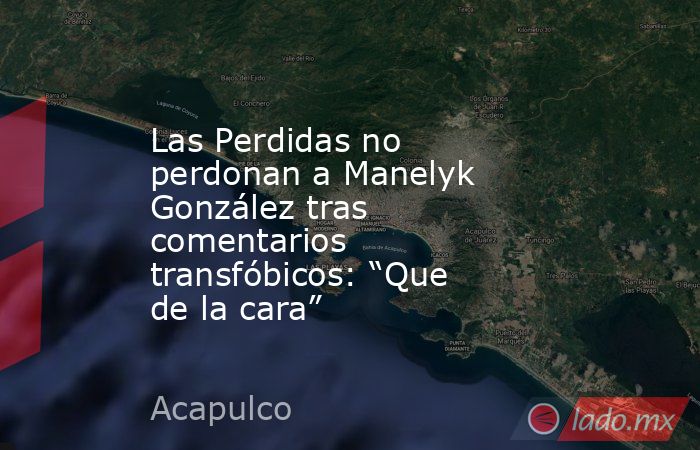 Las Perdidas no perdonan a Manelyk González tras comentarios transfóbicos: “Que de la cara”. Noticias en tiempo real